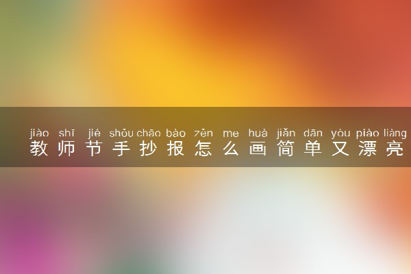 教师节手抄报怎么画简单又漂亮 文字素材推荐