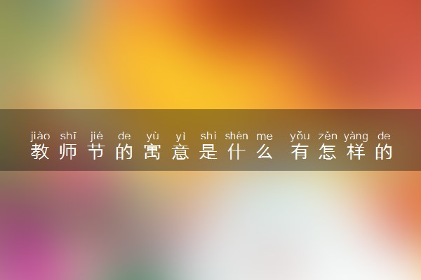 教师节的寓意是什么 有怎样的意义