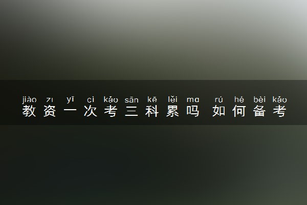 教资一次考三科累吗 如何备考