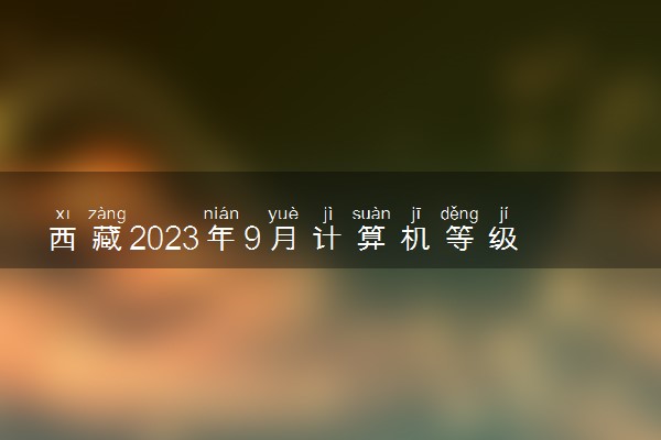 西藏2023年9月计算机等级考试准考证打印时间及入口