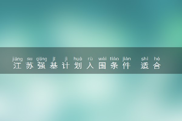 江苏强基计划入围条件  适合哪些考生报考