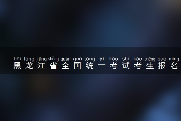 黑龙江省全国统一考试考生报名资格审查工作规定