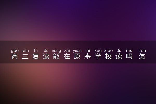 高三复读能在原来学校读吗 怎么办理复读