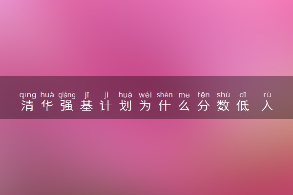 清华强基计划为什么分数低 入围就能被录取吗