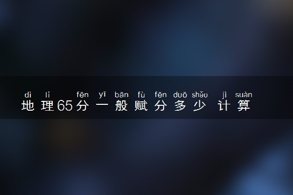 地理65分一般赋分多少 计算方法是什么