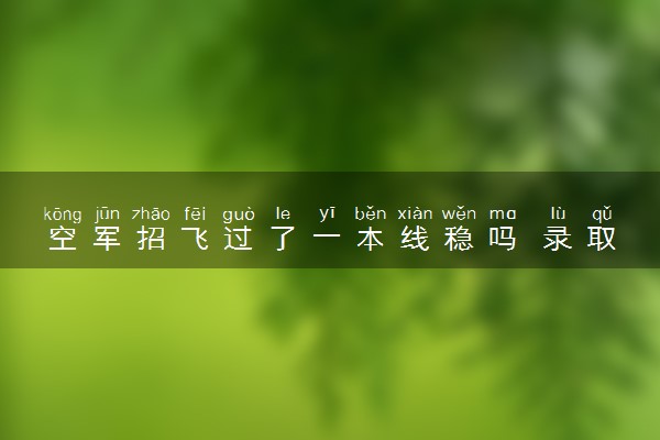 空军招飞过了一本线稳吗 录取有哪些要求