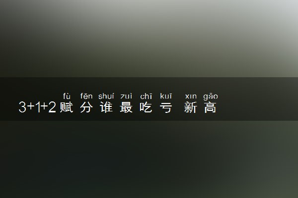 3+1+2赋分谁最吃亏 新高考赋分算法