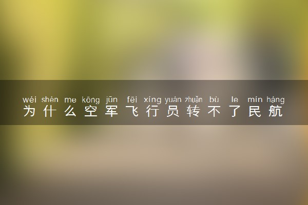 为什么空军飞行员转不了民航 二者有什么不同