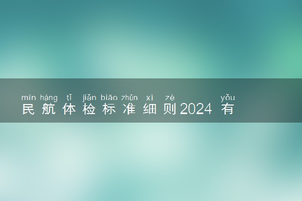 民航体检标准细则2024 有哪些要求