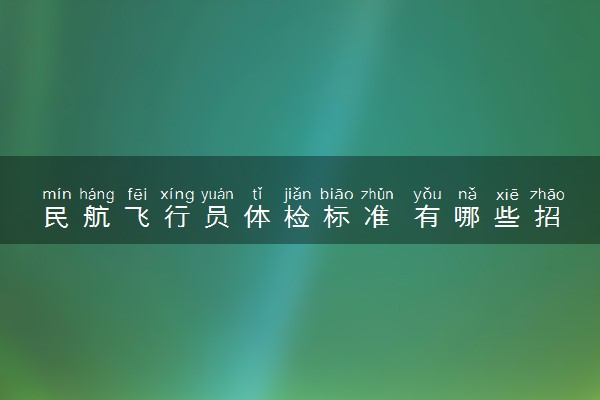 民航飞行员体检标准 有哪些招飞要求