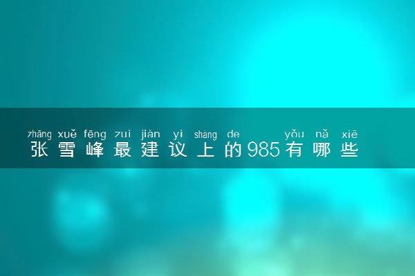 张雪峰最建议上的985有哪些 如何选择985高校