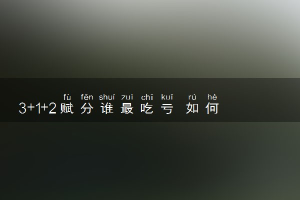 3+1+2赋分谁最吃亏 如何选科好
