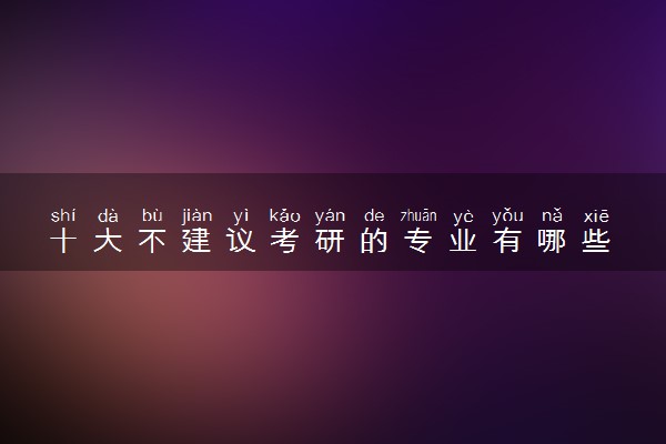 十大不建议考研的专业有哪些