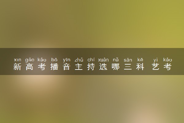 新高考播音主持选哪三科 艺考播音有哪些要求