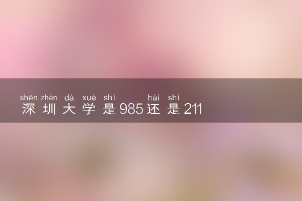 深圳大学是985还是211 属于什么档次