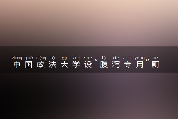 中国政法大学设“腹泻专用“厕所 被称为人性化设计