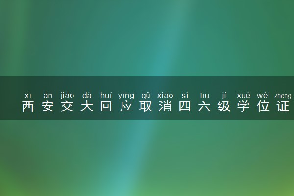 西安交大回应取消四六级学位证挂钩 什么情况