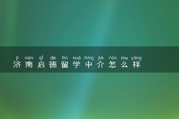 济南启德留学中介怎么样