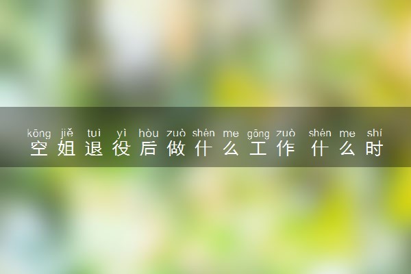 空姐退役后做什么工作 什么时候退休