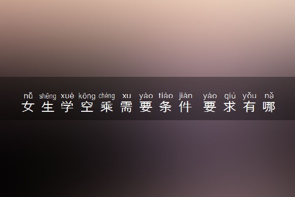 女生学空乘需要条件 要求有哪些