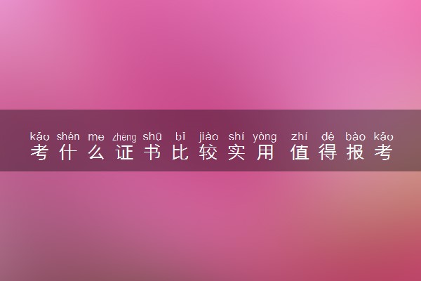 考什么证书比较实用 值得报考的证书推荐