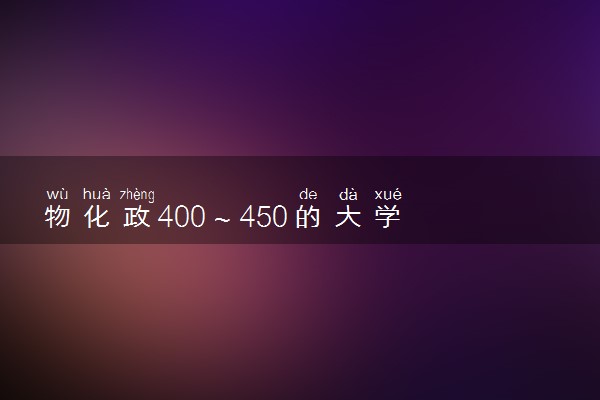 物化政400～450的大学 可以报哪些专业