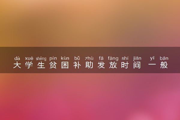 大学生贫困补助发放时间 一般几月份发下来