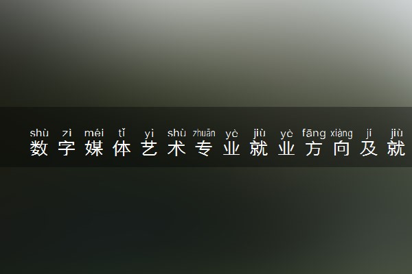 数字媒体艺术专业就业方向及就业前景怎么样