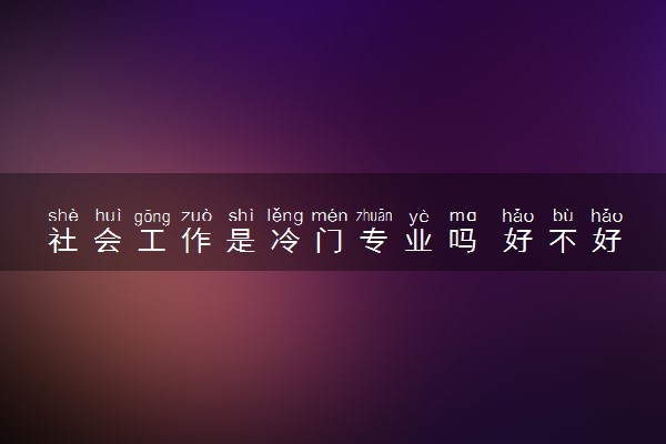 社会工作是冷门专业吗 好不好就业