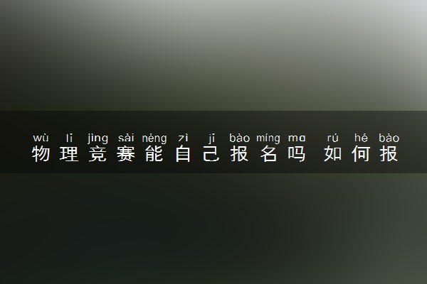物理竞赛能自己报名吗 如何报名