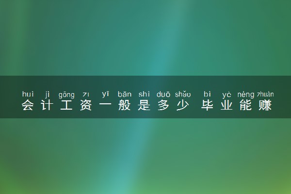 会计工资一般是多少 毕业能赚多少钱