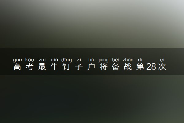 高考最牛钉子户将备战第28次高考 什么情况