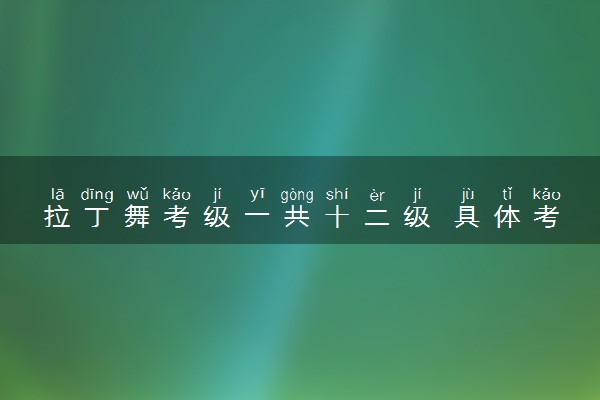 拉丁舞考级一共十二级 具体考什么内容