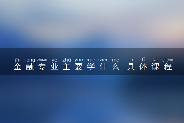 金融专业主要学什么 具体课程内容
