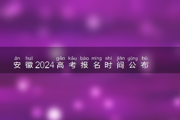 安徽2024高考报名时间公布 几号开始报名