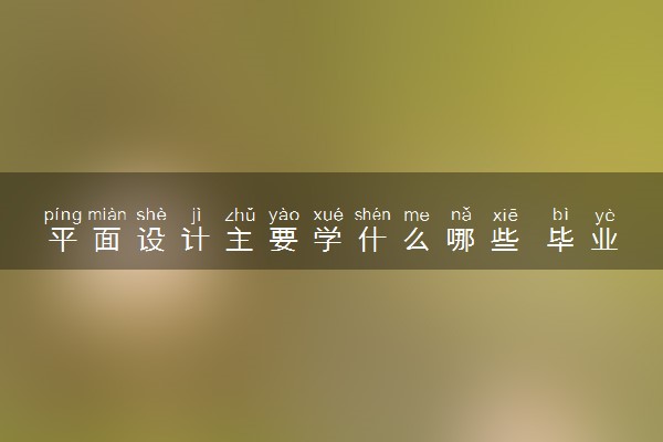 平面设计主要学什么哪些 毕业后能从事哪些工作