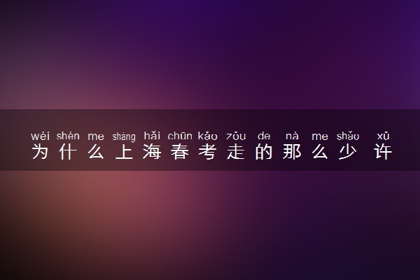 为什么上海春考走的那么少 许多学生不选春考的原因有哪些