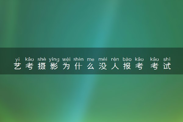 艺考摄影为什么没人报考 考试内容有哪些