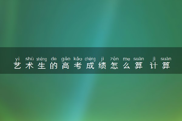 艺术生的高考成绩怎么算 计算方法是什么
