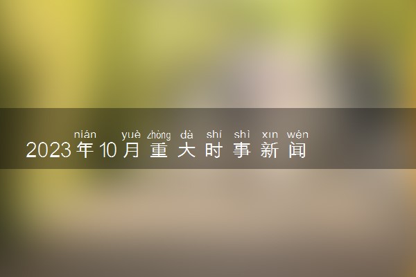 2023年10月重大时事新闻 热点事件有哪些