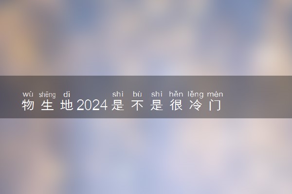 物生地2024是不是很冷门 有哪些优劣势