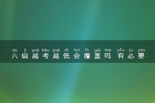 六级越考越低会覆盖吗 有必要刷分吗