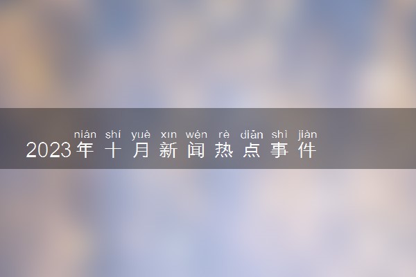 2023年十月新闻热点事件 最新时事热点