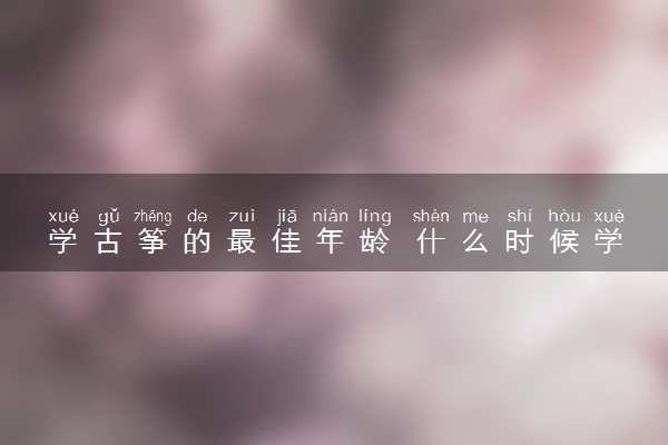 学古筝的最佳年龄 什么时候学好