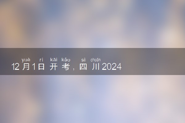 12月1日开考，四川2024艺术统考时间确定