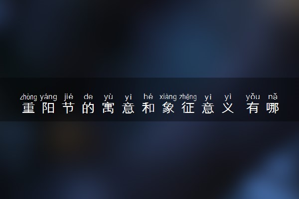 重阳节的寓意和象征意义 有哪些习俗