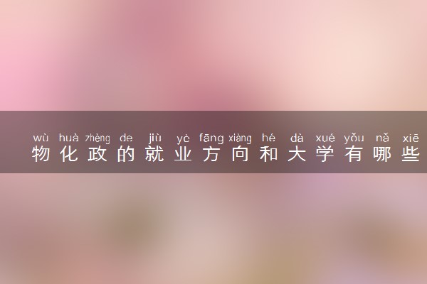 物化政的就业方向和大学有哪些