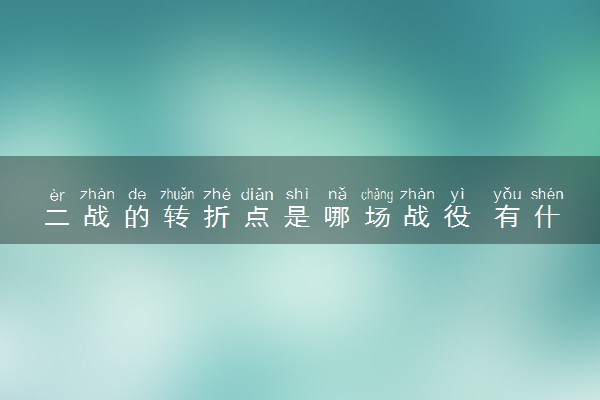 二战的转折点是哪场战役 有什么影响