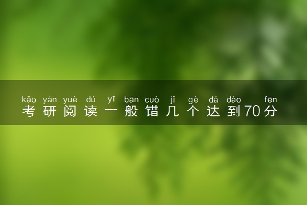 考研阅读一般错几个达到70分以上?