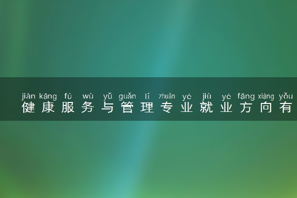 健康服务与管理专业就业方向有哪些 前景如何